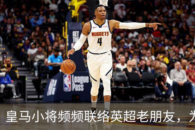 皇马小将频频联络英超老朋友，为何未来潜藏变数？