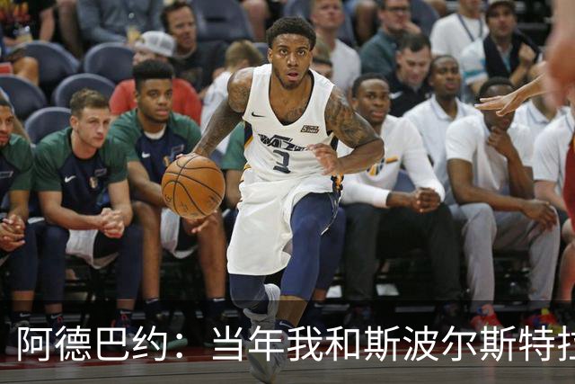 阿德巴约：当年我和斯波尔斯特拉的“水火不容